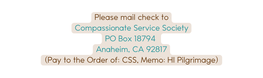 Please mail check to Compassionate Service Society PO Box 18794 Anaheim CA 92817 Pay to the Order of CSS Memo HI Pilgrimage